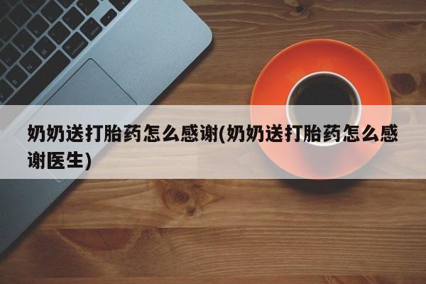 药流药购买微信奶奶送打胎药怎么感谢(奶奶送打胎药怎么感谢医生)