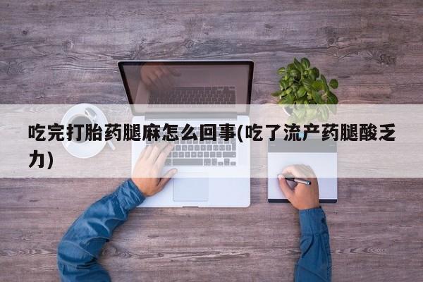 药流药购买微信吃完打胎药腿麻怎么回事(吃了流产药腿酸乏力)