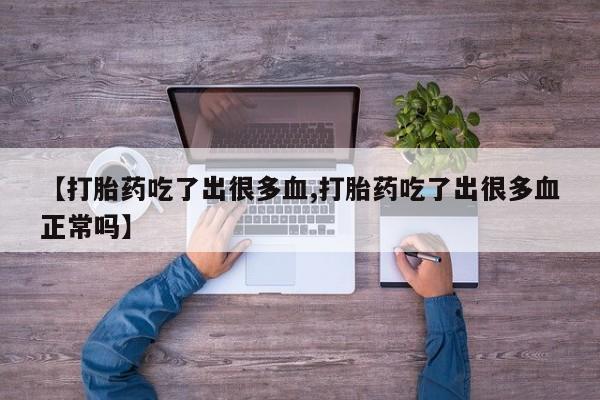 药流药购买微信【打胎药吃了出很多血,打胎药吃了出很多血正常吗】