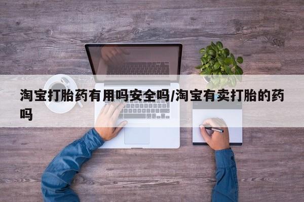 药流药购买微信淘宝打胎药有用吗安全吗/淘宝有卖打胎的药吗