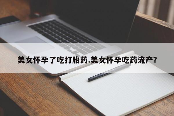 药流药购买微信美女怀孕了吃打胎药.美女怀孕吃药流产？