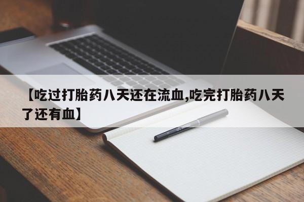 药流药购买微信【吃过打胎药八天还在流血,吃完打胎药八天了还有血】
