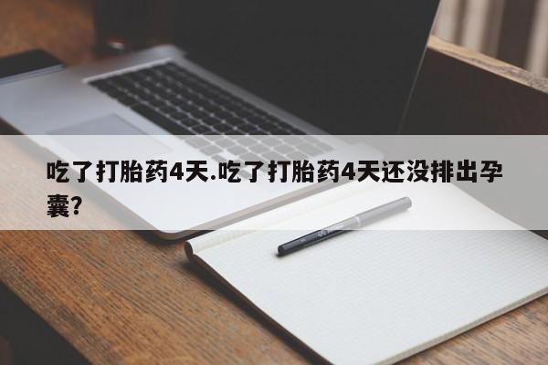 药流药购买微信吃了打胎药4天.吃了打胎药4天还没排出孕囊？