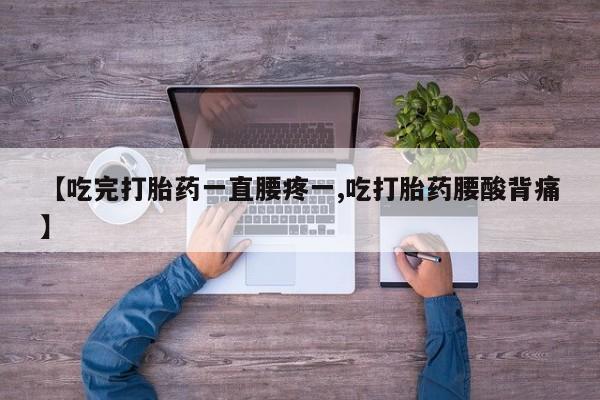 药流药购买微信【吃完打胎药一直腰疼一,吃打胎药腰酸背痛】