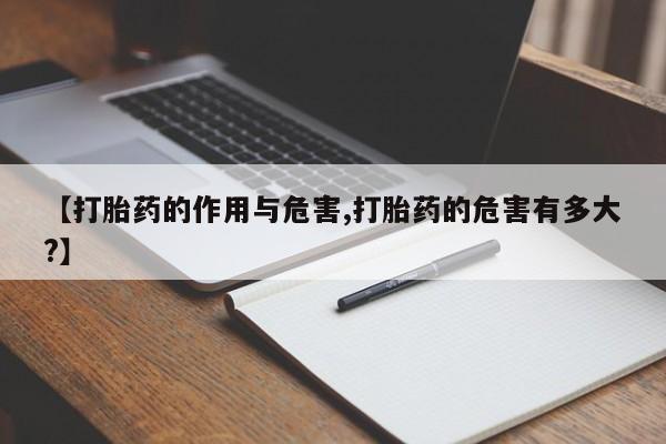 药流药购买微信【打胎药的作用与危害,打胎药的危害有多大?】