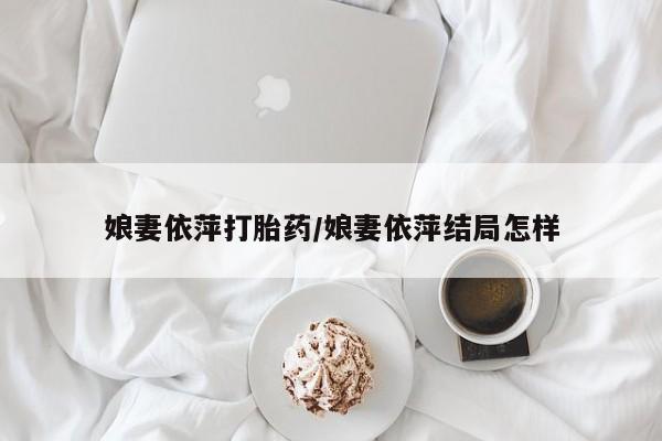 药流药购买微信娘妻依萍打胎药/娘妻依萍结局怎样
