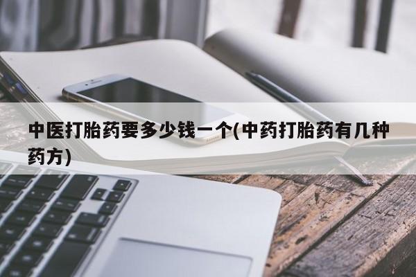 药流药购买微信中医打胎药要多少钱一个(中药打胎药有几种药方)