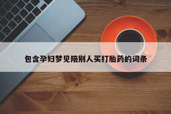 药流药购买微信包含孕妇梦见陪别人买打胎药的词条