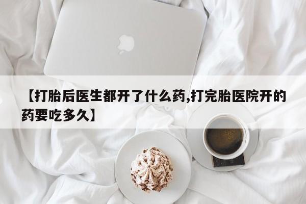 药流药购买微信【打胎后医生都开了什么药,打完胎医院开的药要吃多久】