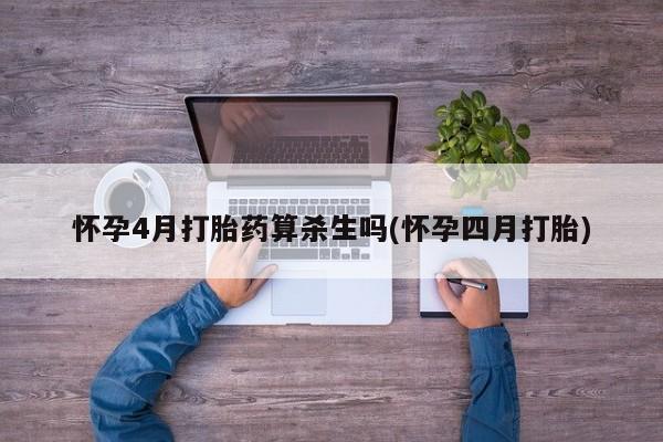 药流药购买微信怀孕4月打胎药算杀生吗(怀孕四月打胎)