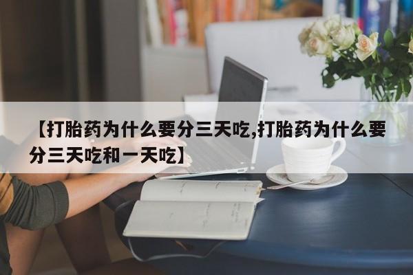 药流药购买微信【打胎药为什么要分三天吃,打胎药为什么要分三天吃和一天吃】