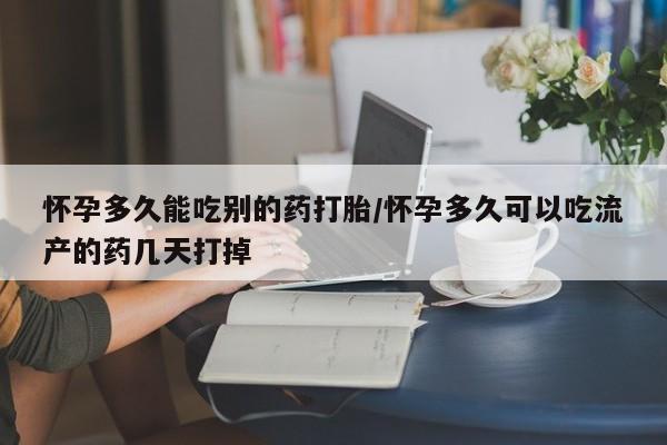 药流药购买微信怀孕多久能吃别的药打胎/怀孕多久可以吃流产的药几天打掉
