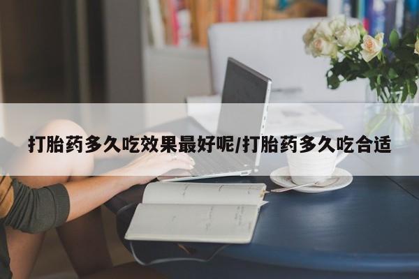 药流药购买微信打胎药多久吃效果最好呢/打胎药多久吃合适