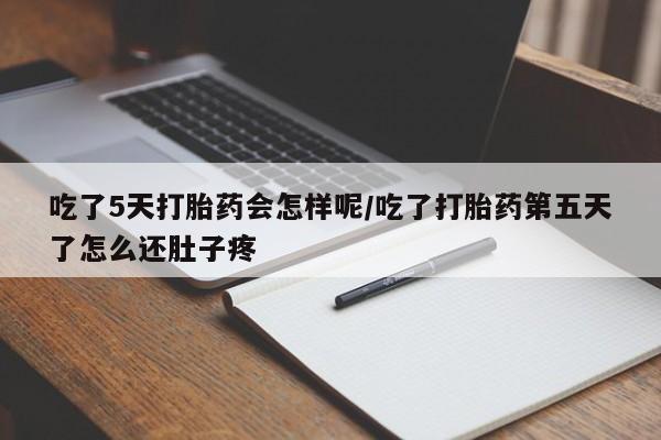 药流药购买微信吃了5天打胎药会怎样呢/吃了打胎药第五天了怎么还肚子疼