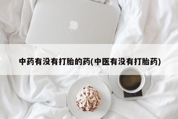 药流药购买微信中药有没有打胎的药(中医有没有打胎药)