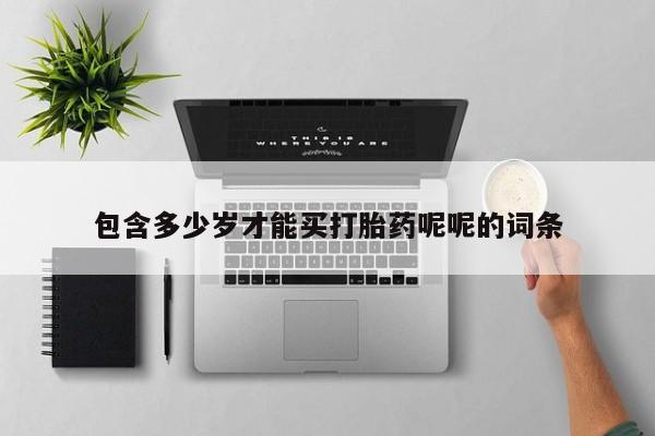 药流药购买微信包含多少岁才能买打胎药呢呢的词条