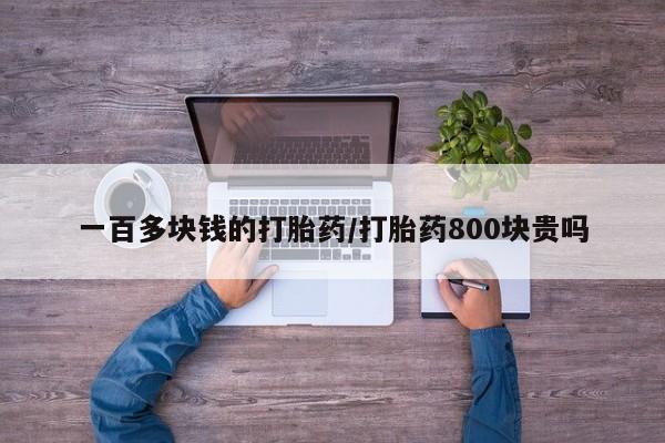 药流药购买微信一百多块钱的打胎药/打胎药800块贵吗