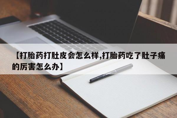 药流药购买微信【打胎药打肚皮会怎么样,打胎药吃了肚子痛的厉害怎么办】